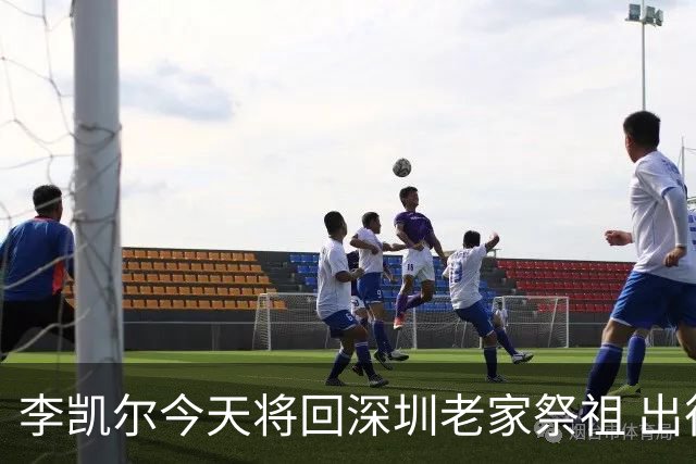 李凯尔今天将回深圳老家祭祖 出征前最后仪式